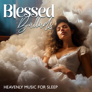 Blessed Ballads: Heavenly Music for Sleep, Relaxing Angelic Choir & Soft Music to Soothe The Soul