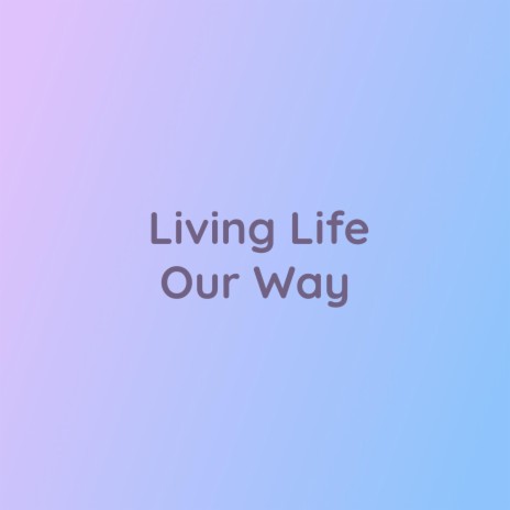 Living Life Our Way | Boomplay Music