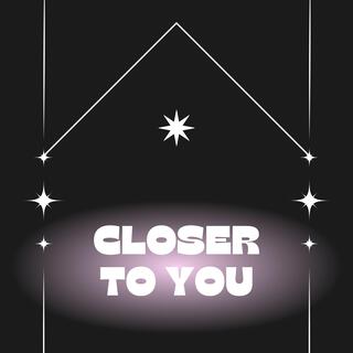 closer to you