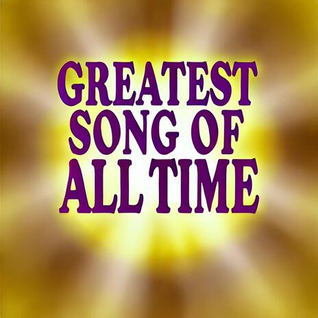 Greatest Song Of All Time | Boomplay Music