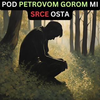 POD PETROVOM GOROM MI SRCE OSTA