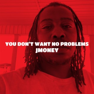 You don’t want no problems