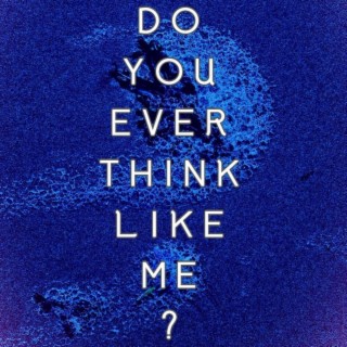 Do You Ever Think Like Me?