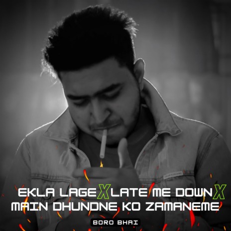 Late Me Down Slowly x Ekla Lage x Main Dhoondne Ko Zamaane Mein (BORO BHAI)