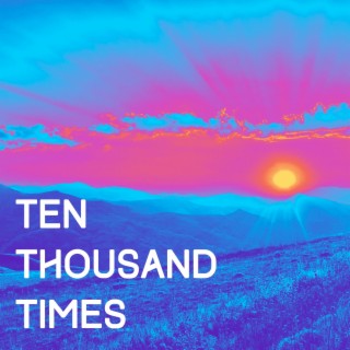 Ten Thousand Times