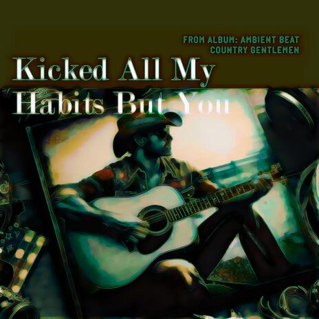 Kicked All My Habits But You | Boomplay Music