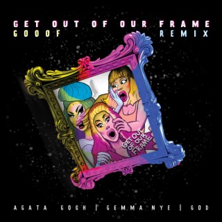 GET OUT OF OUR FRAME (GOOOF Remix) ft. Gemma Nye & God lyrics | Boomplay Music