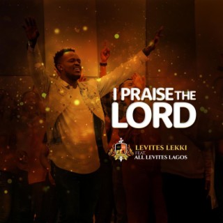 I PRAISE THE LORD ft. All Levites Lagos lyrics | Boomplay Music