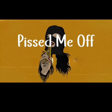 Pissed Me Off | Boomplay Music