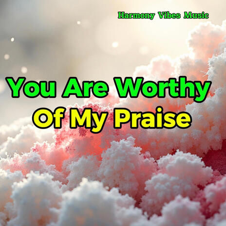 You Are Worthy Of My Praise | Boomplay Music