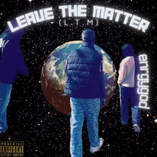LEAVE THE MATTER(L.T.M) lyrics | Boomplay Music