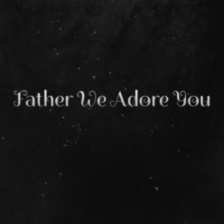 Father We Adore You