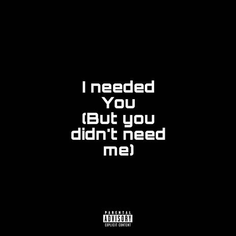 I needed you (but you didnt need me) | Boomplay Music