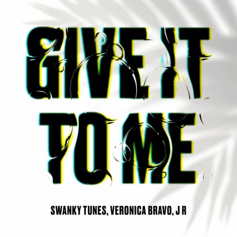 Give It To Me ft. Veronica Bravo & J R | Boomplay Music