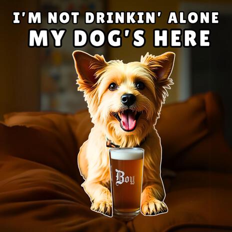 I’m Not Drinking Alone My Dog’s Here | Boomplay Music