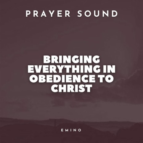 Bringing Everything in Obedience to Christ (Prayer Sound) | Boomplay Music