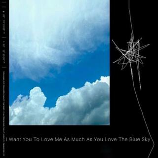 I Want You To Love Me As Much As You Love The Blue Sky