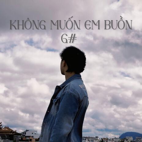 KHÔNG MUỐN EM BUỒN | Boomplay Music