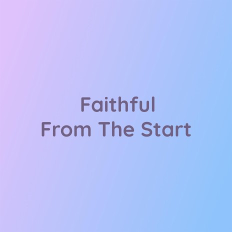Faithful From The Start | Boomplay Music