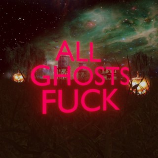 ALL GHOSTS FUCK