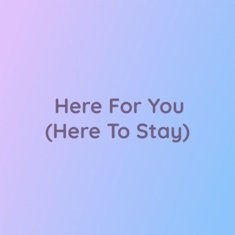 Here For You (Here To Stay)
