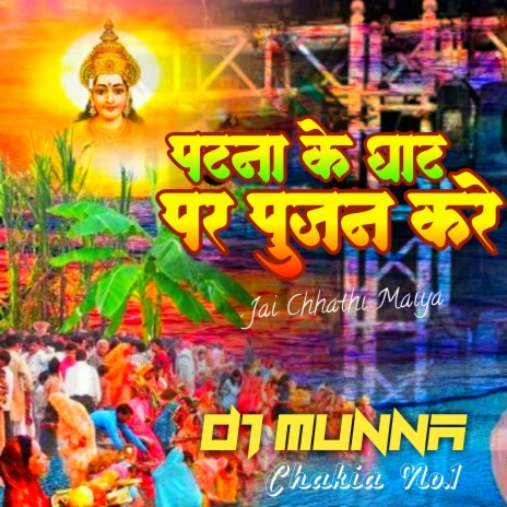Patna Ke Chhath Ghat Par Pujan Kare (Dj Remix) ft. Dj Munna Chakia | Boomplay Music