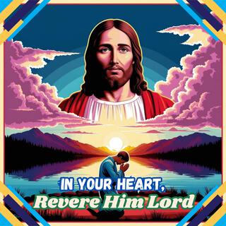 In Your Heart, Revere Him Lord