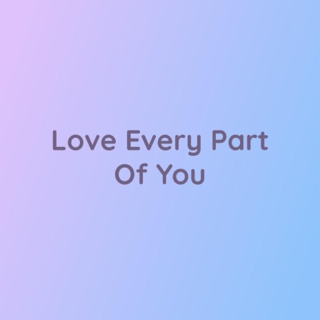 Love Every Part Of You | Boomplay Music