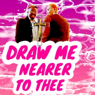DRAW ME NEARER TO THEE