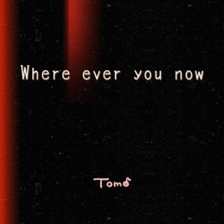 Where ever you now