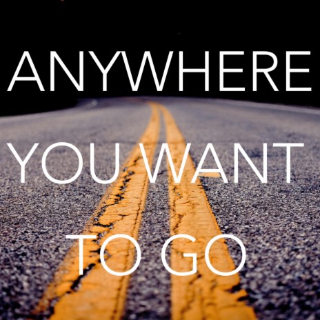 Anywhere You Want To Go | Boomplay Music