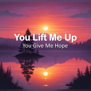 You Lift Me Up You Give Me Hope