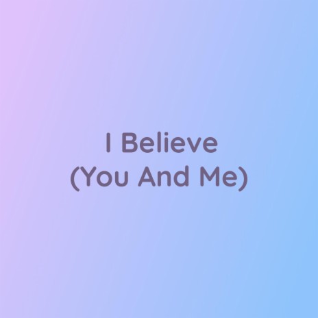 I Believe (You And Me) | Boomplay Music