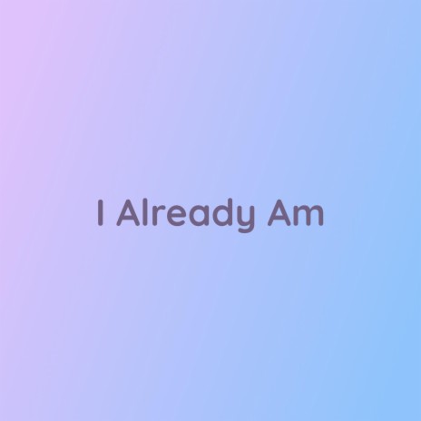 I Already Am | Boomplay Music