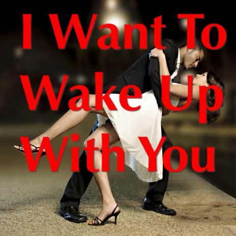 I Want To Wake Up With You | Boomplay Music