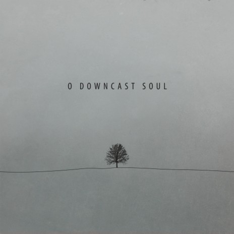 O Downcast Soul