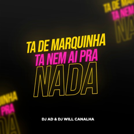 TA DE MARQUINHA NEM AI PRA NADA ft. Dj Will Canalha, MC BIEL SJ & MC Brunin JP | Boomplay Music