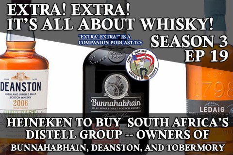 Extra! Extra! S3E19 -- Heineken to buy Distell Group, owners of Bunnahabhain, Deanston, and Tobermory
