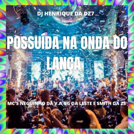 POSSUÍDA NA ONDA DO LANÇA ft. MC SMITH DA ZS, MC GG DA LESTE, MC NEGUINHO DA VA & DJ Henrique DZ7 | Boomplay Music