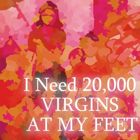 I Need 20,000 VIRGINS AT MY FEET | Boomplay Music