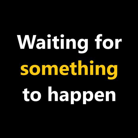 Waiting for something to happen | Boomplay Music