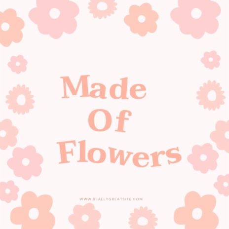 Made Of Flowers | Boomplay Music