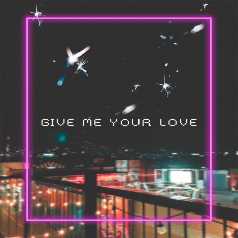 Give Me Your Love | Boomplay Music