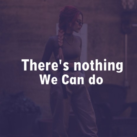 There's Nothing We Can Do | Boomplay Music