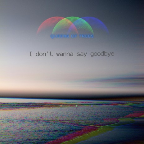 I don't wanna say goodbye