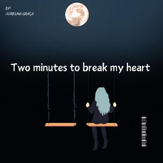 Two minutes to break my heart