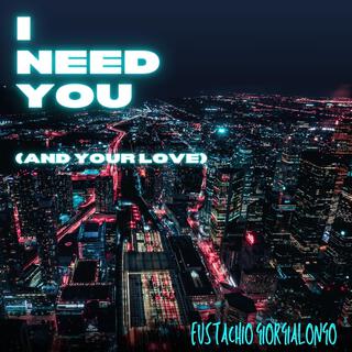 I Need You (and your love)