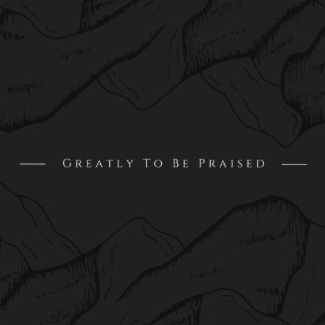 Greatly To Be Praised | Boomplay Music
