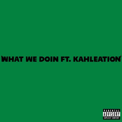 what we doin ft. Kahleation | Boomplay Music