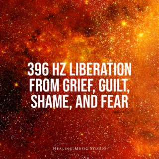 396 Hz Liberation from Grief, Guilt, Shame, and Fear